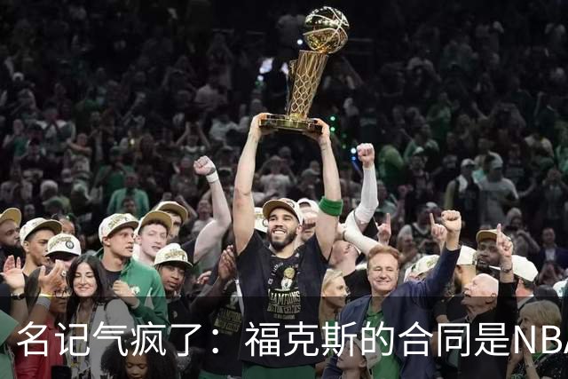 名记气疯了：福克斯的合同是NBA历史上最垃圾的合同！没有之一！