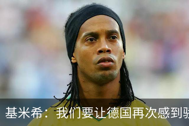 基米希：我们要让德国再次感到骄傲 这是参赛最大目标